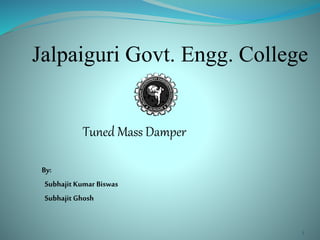 Jalpaiguri Govt. Engg. College
Tuned Mass Damper
By:
SubhajitKumar Biswas
SubhajitGhosh
1
 