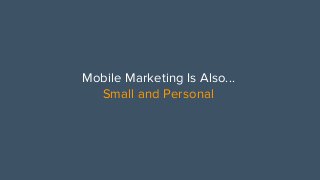 Mobile Marketing Is Also...
Small and Personal
 