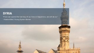 SYRIA
“If we can spend the last day of our lives in happiness, we will do so.”
- Hadeel Ball, Young Syrian Gamer
 