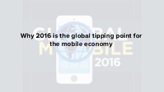 Why 2016 is the global tipping point for
the mobile economy
 