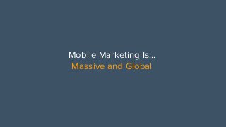 Mobile Marketing Is...
Massive and Global
 