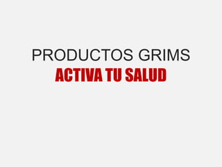 PRODUCTOS GRIMS
ACTIVA TU SALUD
 