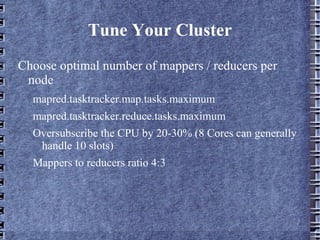 Tune Your Cluster Choose optimal number of mappers / reducers per node mapred.tasktracker.map.tasks.maximum 