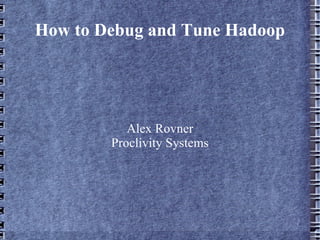 How to Debug and Tune Hadoop Alex Rovner Proclivity Systems 