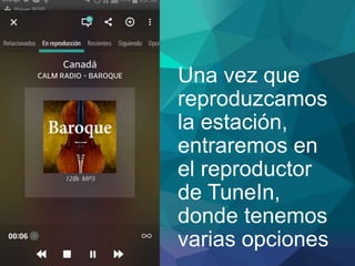 Una vez que
reproduzcamos
la estación,
entraremos en
el reproductor
de TuneIn,
donde tenemos
varias opciones
 