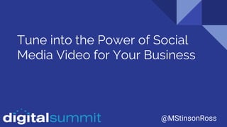 @MStinsonRoss
Tune into the Power of Social
Media Video for Your Business
 