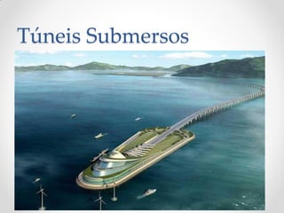 Túneis Submersos
• Túneis construídos sob leitos de rios, baías e outros
locais com água.
• A execução de túneis imersos constitui hoje em dia
uma alternativa à construção de pontes e de
túneis escavados no subsolo.
• As principais questões relativas a estes túneis estão
sobretudo relacionadas com a estanqueidade, a
dragagem, a interferência com a navegação e a
durabilidade das obras em relação às águas
agressivas.
 