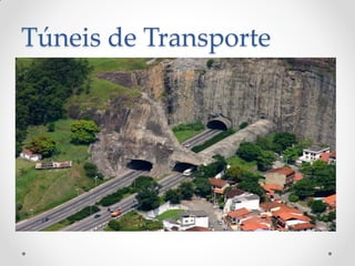 Túneis de Transporte
• Podem ser rodoviários ou ferroviários.
• Usualmente ligam duas seções de uma
estrada, via férrea ou rua, podendo tratar-
se ainda de túneis subaquáticos.
 