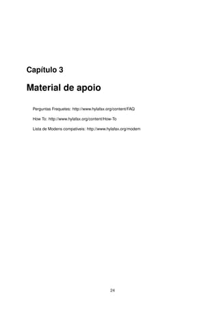 Capítulo 3
Material de apoio
Perguntas Frequetes: http://www.hylafax.org/content/FAQ
How To: http://www.hylafax.org/content/How-To
Lista de Modens compativeis: http://www.hylafax.org/modem
24
 