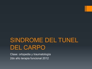 SINDROME DEL TUNEL
DEL CARPO
Clase: ortopedia y traumatología
2do año terapia funcional 2012
 