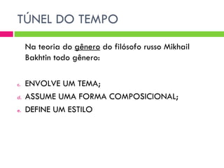 TÚNEL DO TEMPO
     Na teoria do gênero do filósofo russo Mikhail
     Bakhtin todo gênero:

c.   ENVOLVE UM TEMA;
d.   ASSUME UMA FORMA COMPOSICIONAL;
e.   DEFINE UM ESTILO
 