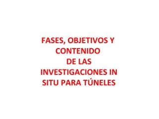 FASES, OBJETIVOS Y  CONTENIDO  DE LAS INVESTIGACIONES IN SITU PARA TÚNELES 