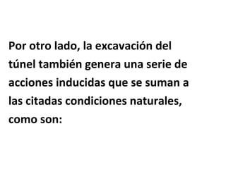 Por otro lado, la excavación del  túnel también genera una serie de  acciones inducidas que se suman a  las citadas condiciones naturales,  como son: 