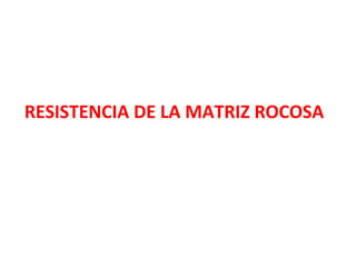 RESISTENCIA DE LA MATRIZ ROCOSA 