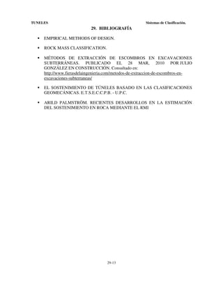 TUNELES

Sistemas de Clasificación.

29. BIBLIOGRAFÍA
EMPIRICAL METHODS OF DESIGN.
ROCK MASS CLASSIFICATION.
MÉTODOS DE EXTRACCIÓN DE ESCOMBROS EN EXCAVACIONES
SUBTERRÁNEAS. PUBLICADO EL 28 MAR, 2010 POR JULIO
GONZÁLEZ EN CONSTRUCCIÓN. Consultado en:
http://www.fierasdelaingenieria.com/metodos-de-extraccion-de-escombros-enexcavaciones-subterraneas/
EL SOSTENIMIENTO DE TÚNELES BASADO EN LAS CLASIFICACIONES
GEOMECÁNICAS. E.T.S.E.C.C.P.B. - U.P.C.
ARILD PALMSTRÖM. RECIENTES DESARROLLOS EN LA ESTIMACIÓN
DEL SOSTENIMIENTO EN ROCA MEDIANTE EL RMI

29-13

 