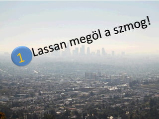 Lassan megöl a szmog!  1  