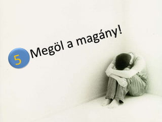 5, Megöl a magány!  5  