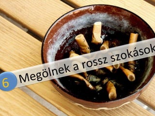 6,  Megölnek a rossz szokások !  6  