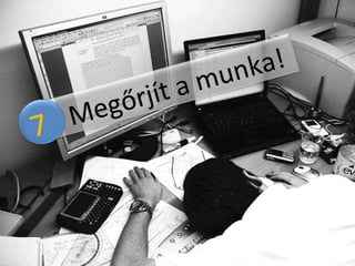 5, Megőrjít a munka!  7  