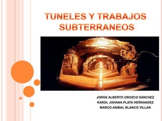 TUNELES Y TRABAJOS  SUBTERRANEOS JORGE ALBERTO OROZCO SANCHEZ KAROLJOHANA PLATA HERNANDEZ MARCO ANIBAL BLANCO VILLAN 