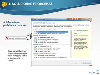 4. SOLUCIONAR PROBLEMAS




4.1 Solucionar
problemas comunes




•   Sirve para solucionar
    problemas que pueda
    tener Windows, como
    la desaparición de
    iconos.




                              Pag. 23
 
