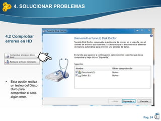 4. SOLUCIONAR PROBLEMAS




4.2 Comprobar
errores en HD




•   Esta opción realiza
    un testeo del Disco
    Duro para
    comprobar si tiene
    algún error.




                                Pag. 24
 