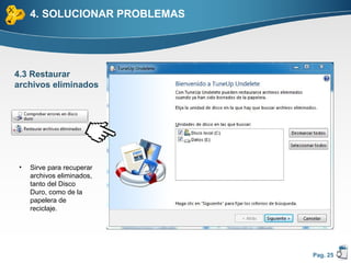 4. SOLUCIONAR PROBLEMAS




4.3 Restaurar
archivos eliminados




 •   Sirve para recuperar
     archivos eliminados,
     tanto del Disco
     Duro, como de la
     papelera de
     reciclaje.




                               Pag. 25
 