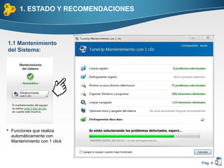 1. ESTADO Y RECOMENDACIONES



1.1 Mantenimiento
del Sistema:




 Funciones que realiza
  automáticamente con
  Mantenimiento con 1 click



                                    Pag. 4
 