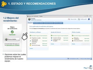 1. ESTADO Y RECOMENDACIONES



1.2 Mejora del
rendimiento:




 Opciones sobre las cuales
  podemos mejorar el
  rendimiento de nuestro
  equipo


                                    Pag. 5
 