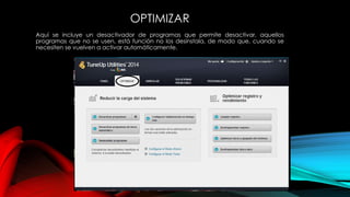 OPTIMIZAR
Aquí se incluye un desactivador de programas que permite desactivar, aquellos
programas que no se usen, está función no los desinstala, de modo que, cuando se
necesiten se vuelven a activar automáticamente.
 