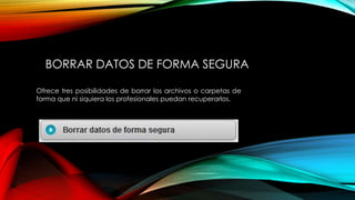 BORRAR DATOS DE FORMA SEGURA
Ofrece tres posibilidades de borrar los archivos o carpetas de
forma que ni siquiera los profesionales puedan recuperarlos.
 