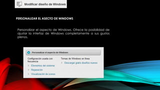 PERSONALIZAR EL ASECTO DE WINDOWS
Personalizar el aspecto de Windows. Ofrece la posibilidad de
ajustar la interfaz de Windows completamente a sus gustos
plenos.
 