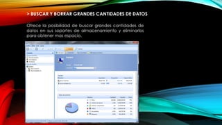 > BUSCAR Y BORRAR GRANDES CANTIDADES DE DATOS
Ofrece la posibilidad de buscar grandes cantidades de
datos en sus soportes de almacenamiento y eliminarlos
para obtener mas espacio.
 