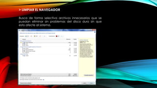 > LIMPIAR EL NAVEGADOR
Busca de forma selectiva archivos innecesarios que se
puedan eliminar sin problemas del disco duro sin que
esto afecte al sistema.
 