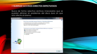 > ELIMINAR ACCESOS DIRECTOS DEFECTUOSOS
Busca de forma selectiva archivos innecesarios que se
puedan eliminar sin problemas del disco duro sin que
esto afecte al sistema.
 