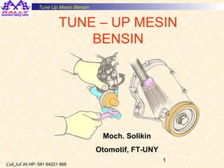Tune Up Mesin Bensin


                        TUNE – UP MESIN
                            BENSIN




                                       Moch. Solikin
                                      Otomotif, FT-UNY
                                                         1
Cak Sol 86 HP: 081 64221 868
 