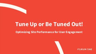 Tune Up or Be Tuned Out!
Optimizing Site Performance for User Engagement
 
