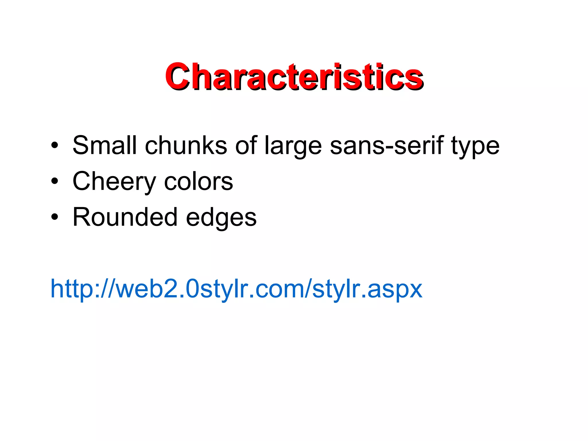 Characteristics Small chunks of large sans-serif type Cheery colors Rounded edges http://web2.0stylr.com/stylr.aspx 