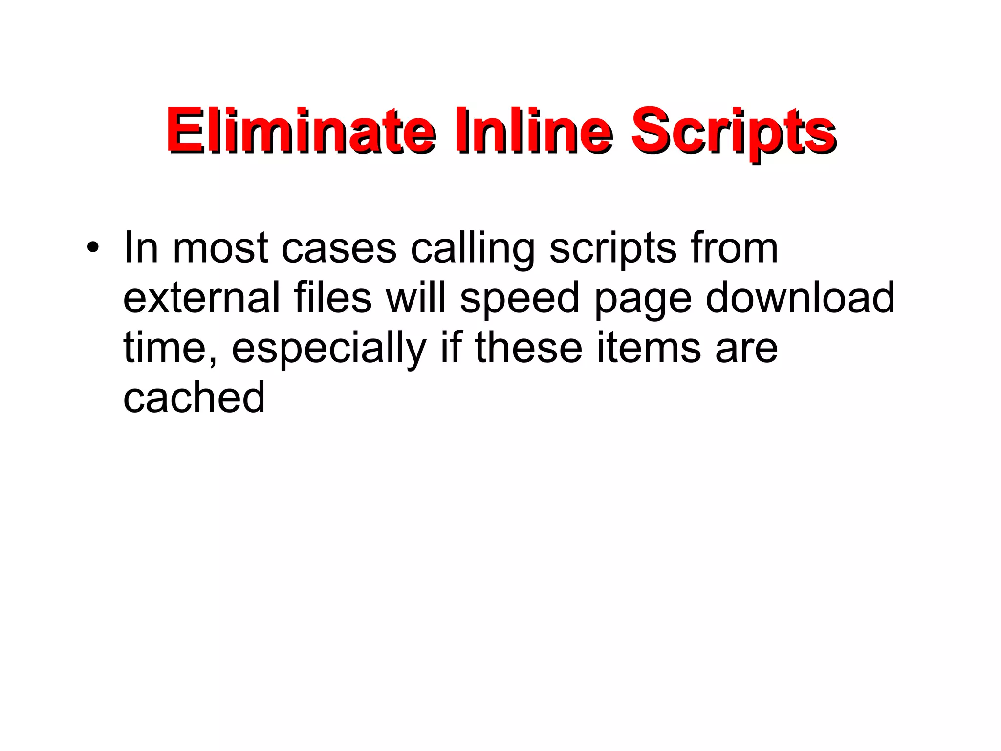 Eliminate Inline Scripts In most cases calling scripts from external files will speed page download time, especially if these items are cached 
