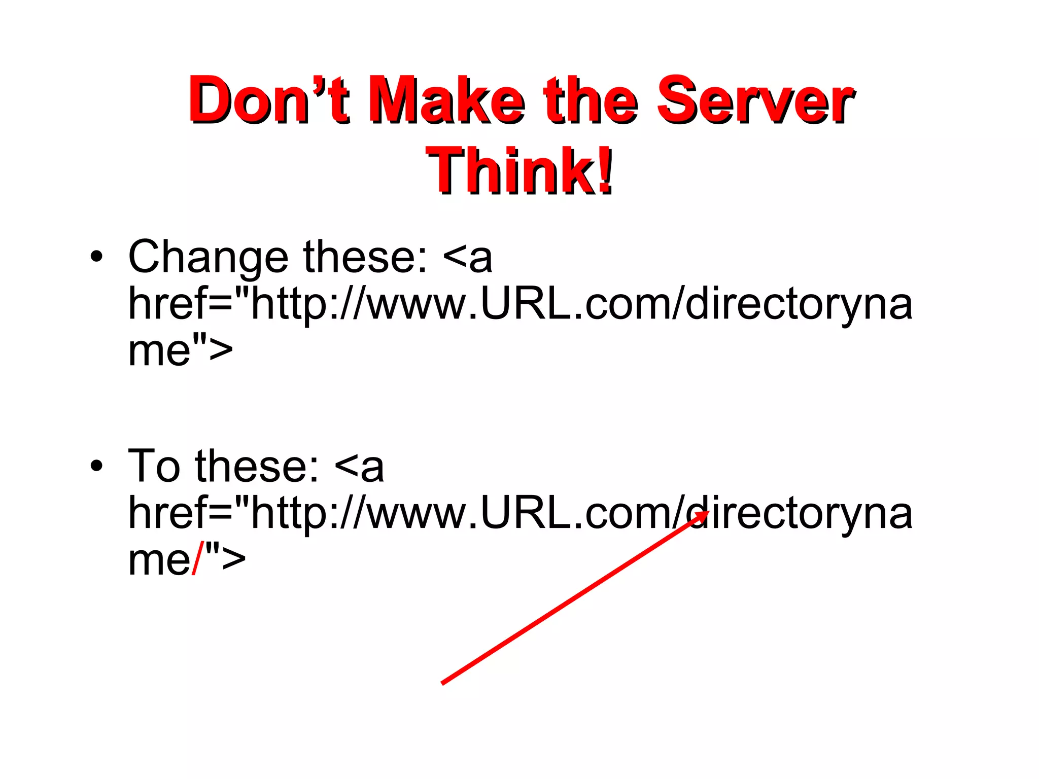 Don’t Make the Server Think! Change these: <a href=&quot;http://www.URL.com/directoryname&quot;> To these: <a href=&quot;http://www.URL.com/directoryname / &quot;> 
