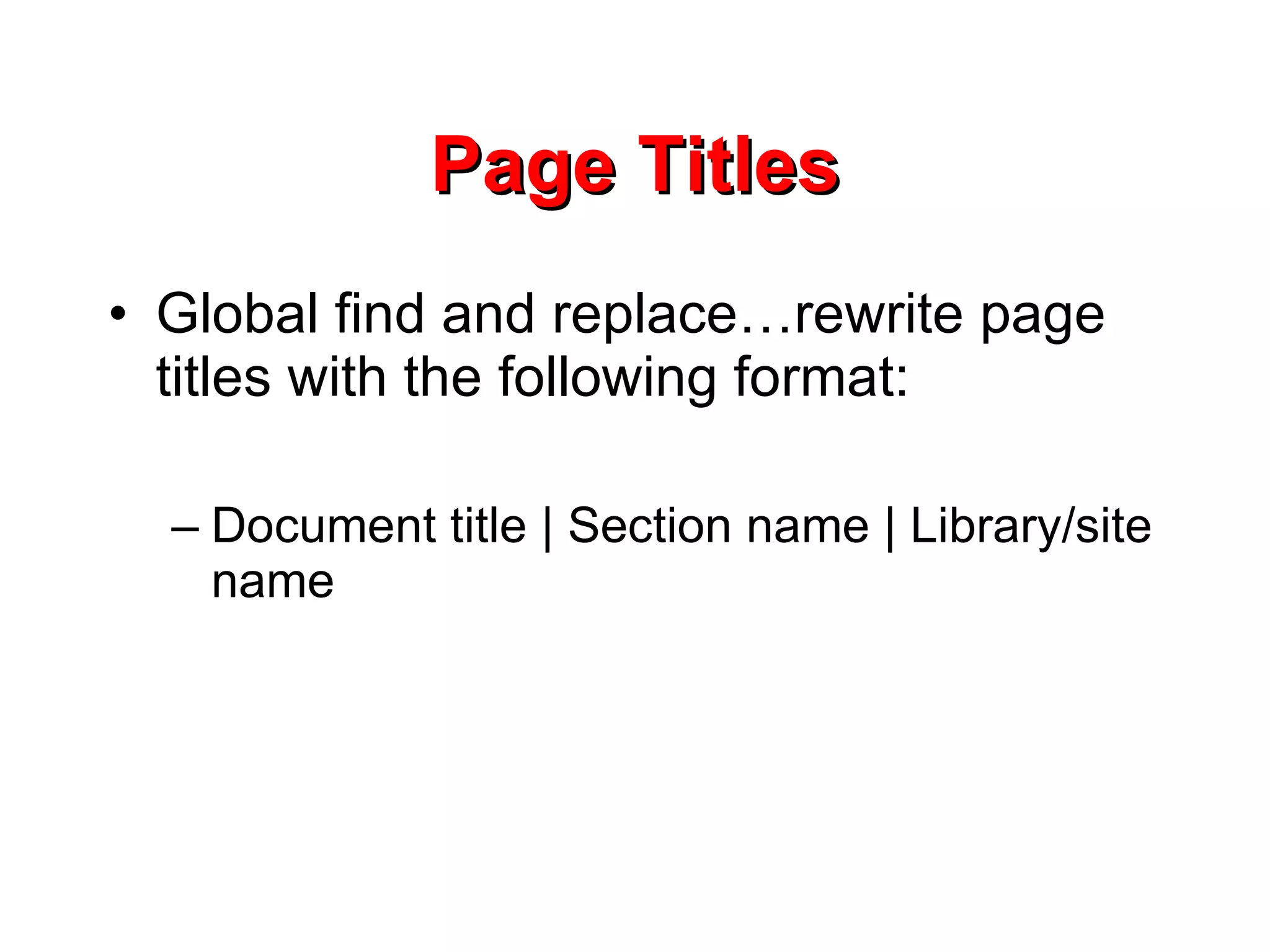 Page Titles Global find and replace…rewrite page titles with the following format: Document title | Section name | Library/site name 