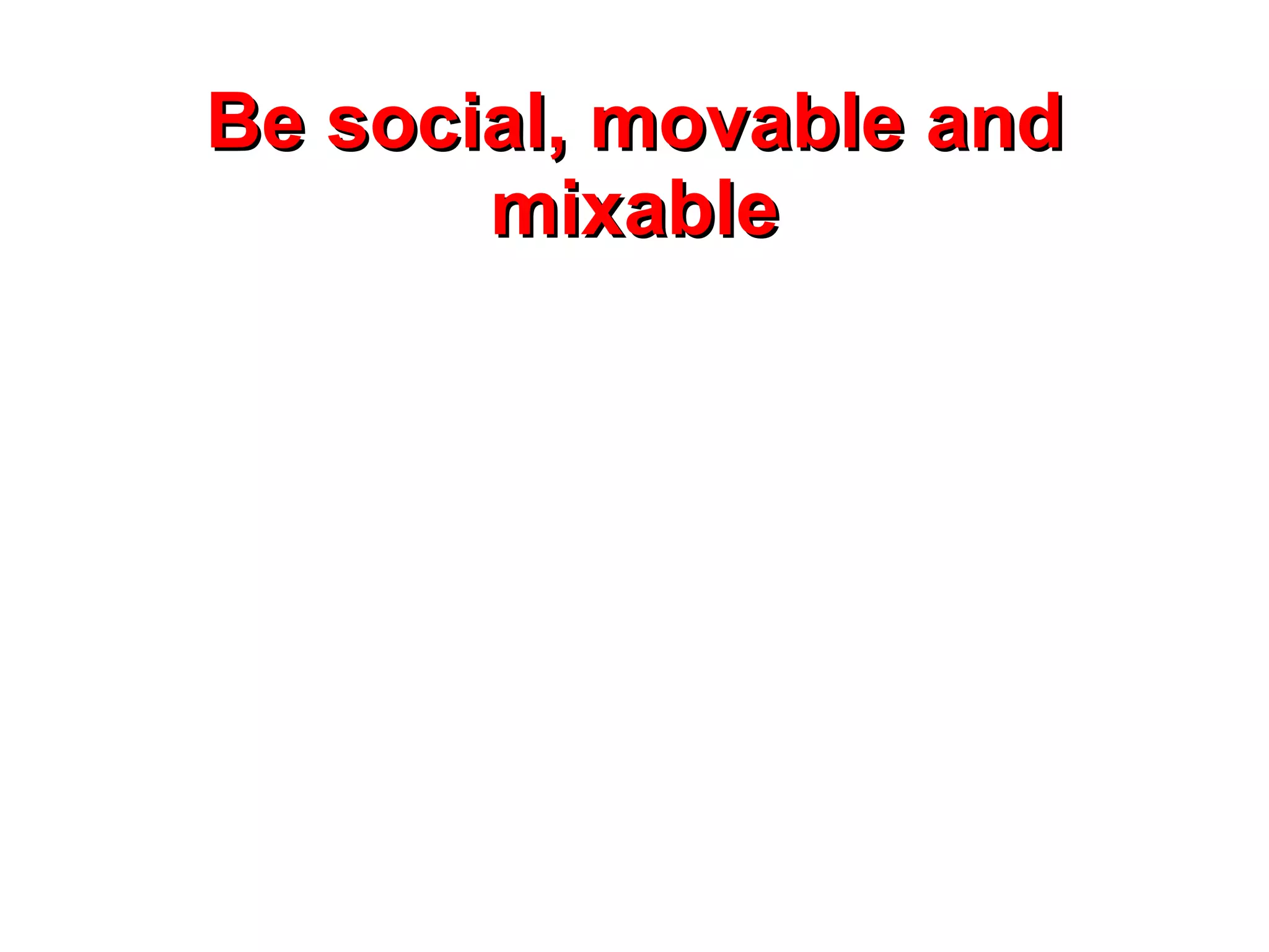 Be social, movable and mixable 
