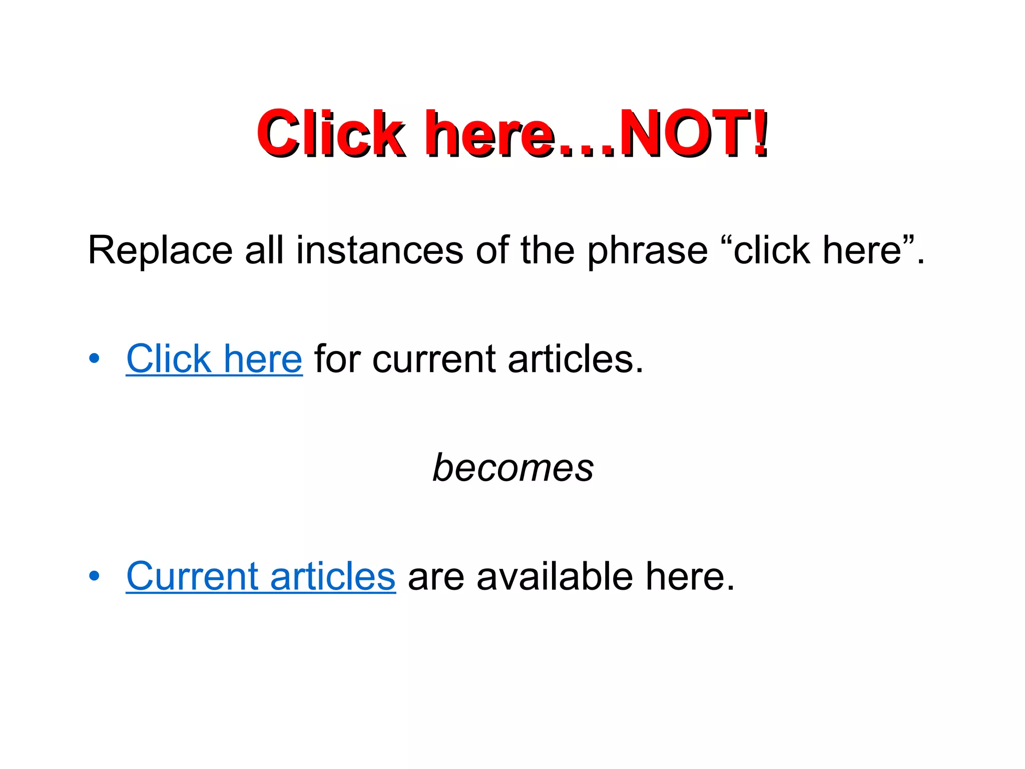 Click here…NOT! Replace all instances of the phrase “click here”. Click here  for current articles.  becomes Current articles  are available here. 