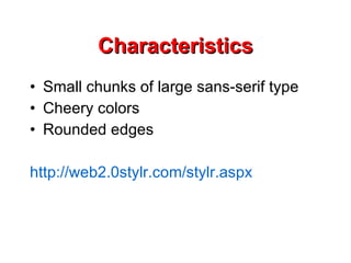 Characteristics Small chunks of large sans-serif type Cheery colors Rounded edges http://web2.0stylr.com/stylr.aspx 