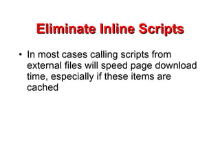 Eliminate Inline Scripts In most cases calling scripts from external files will speed page download time, especially if these items are cached 