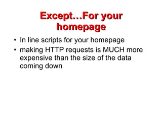 Except…For your homepage In line scripts for your homepage making HTTP requests is MUCH more expensive than the size of the data coming down 