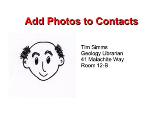 Add Photos to Contacts Tim Simms Geology Librarian 41 Malachite Way Room 12-B 
