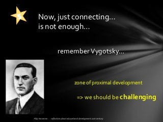 rememberVygotsky…
Now, just connecting…
is not enough…
zone of proximal development
=> we should be challenging
 