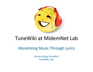 TuneWiki at MidemNet Lab
 Monetizing Music Through Lyrics
         Amnon Sarig, President 
            TuneWiki, Ltd.
 