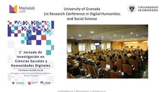 medialab@ugr.es || @medialabugr || medialab.ugr.es
University of Granada
1st Research Conference in Digital Humanities
and...